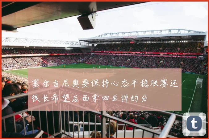 塞尔吉尼奥要保持心态平稳联赛还很长希望后面拿回丢掉的分