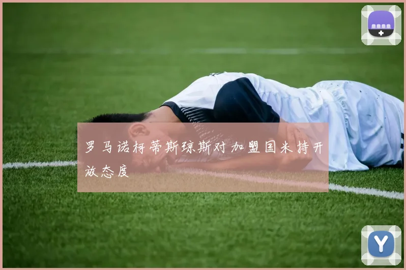 罗马诺柯蒂斯琼斯对加盟国米持开放态度