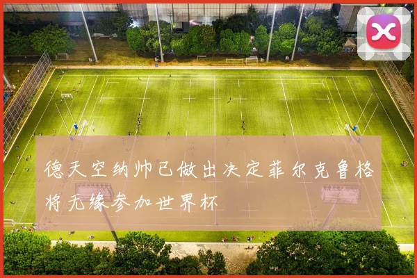 德天空纳帅已做出决定菲尔克鲁格将无缘参加世界杯
