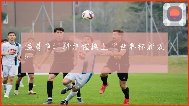 温哥华：科学馆换上“世界杯新装”